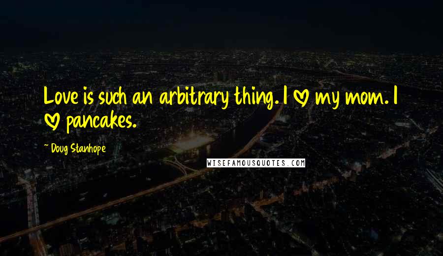Doug Stanhope Quotes: Love is such an arbitrary thing. I love my mom. I love pancakes.