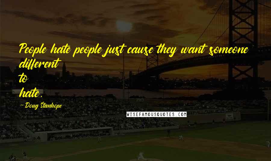 Doug Stanhope Quotes: People hate people just cause they want someone different to hate.