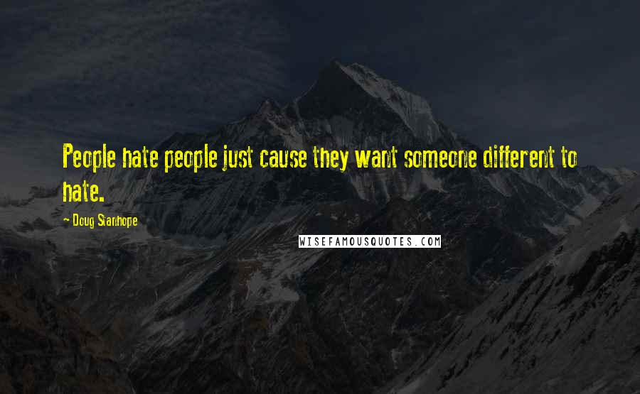 Doug Stanhope Quotes: People hate people just cause they want someone different to hate.