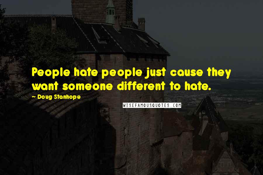 Doug Stanhope Quotes: People hate people just cause they want someone different to hate.