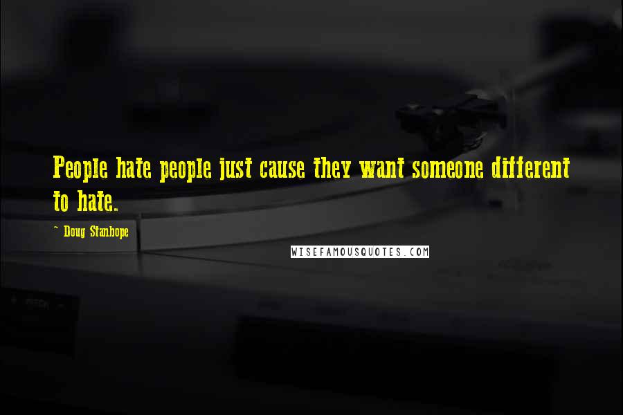 Doug Stanhope Quotes: People hate people just cause they want someone different to hate.