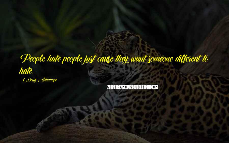Doug Stanhope Quotes: People hate people just cause they want someone different to hate.