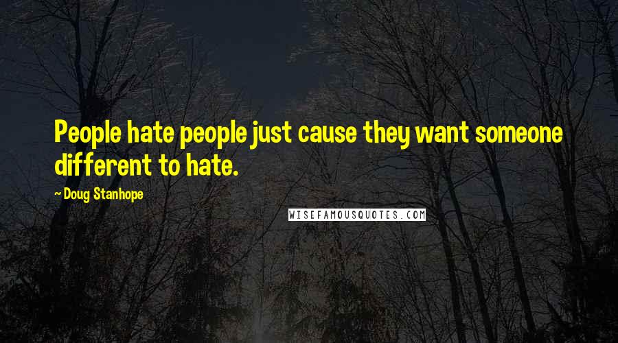 Doug Stanhope Quotes: People hate people just cause they want someone different to hate.