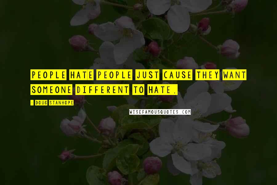 Doug Stanhope Quotes: People hate people just cause they want someone different to hate.