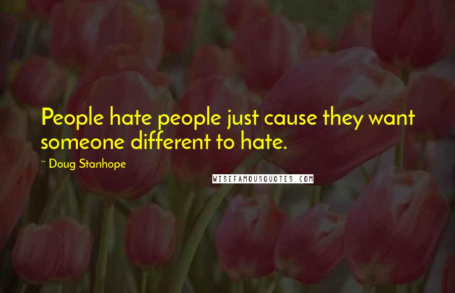 Doug Stanhope Quotes: People hate people just cause they want someone different to hate.