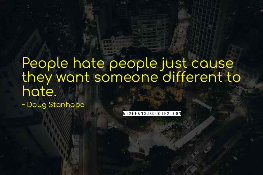 Doug Stanhope Quotes: People hate people just cause they want someone different to hate.