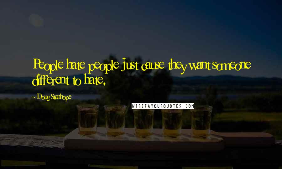Doug Stanhope Quotes: People hate people just cause they want someone different to hate.