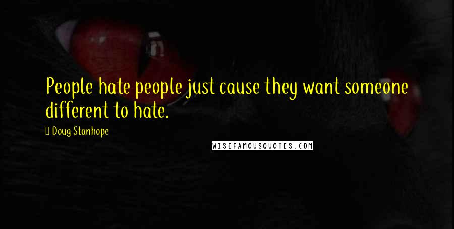 Doug Stanhope Quotes: People hate people just cause they want someone different to hate.