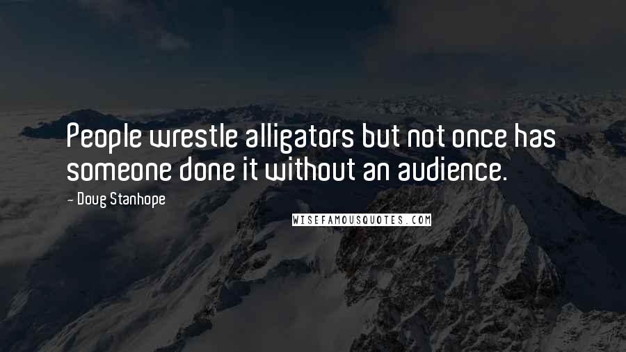 Doug Stanhope Quotes: People wrestle alligators but not once has someone done it without an audience.