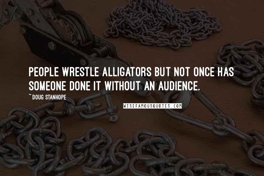 Doug Stanhope Quotes: People wrestle alligators but not once has someone done it without an audience.