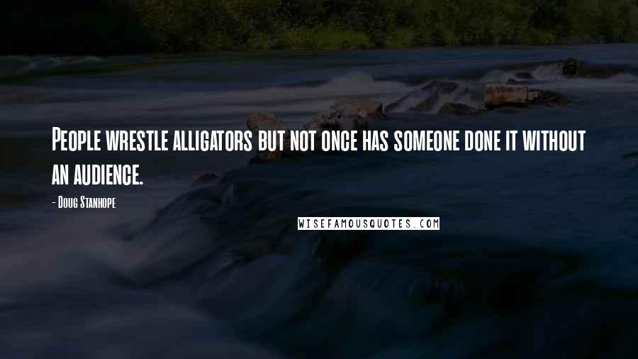 Doug Stanhope Quotes: People wrestle alligators but not once has someone done it without an audience.