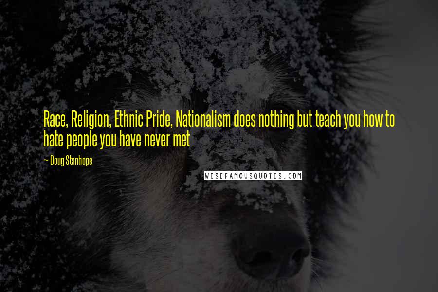 Doug Stanhope Quotes: Race, Religion, Ethnic Pride, Nationalism does nothing but teach you how to hate people you have never met