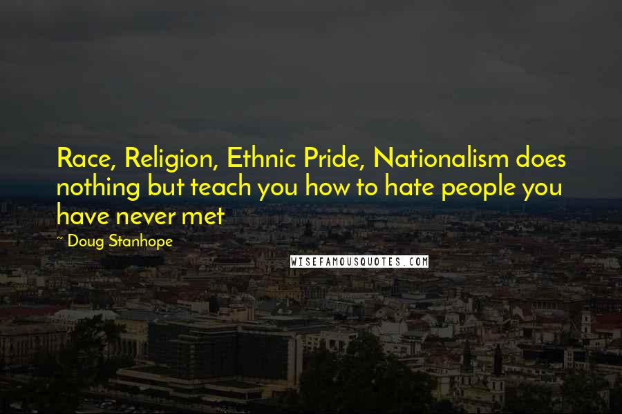 Doug Stanhope Quotes: Race, Religion, Ethnic Pride, Nationalism does nothing but teach you how to hate people you have never met