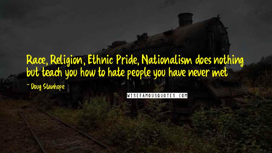 Doug Stanhope Quotes: Race, Religion, Ethnic Pride, Nationalism does nothing but teach you how to hate people you have never met