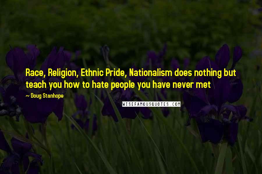 Doug Stanhope Quotes: Race, Religion, Ethnic Pride, Nationalism does nothing but teach you how to hate people you have never met