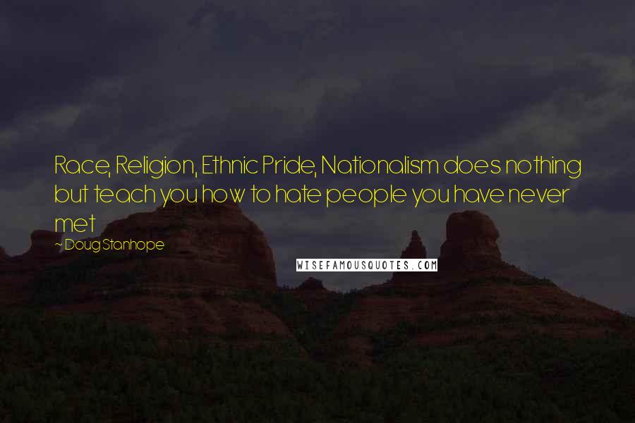 Doug Stanhope Quotes: Race, Religion, Ethnic Pride, Nationalism does nothing but teach you how to hate people you have never met
