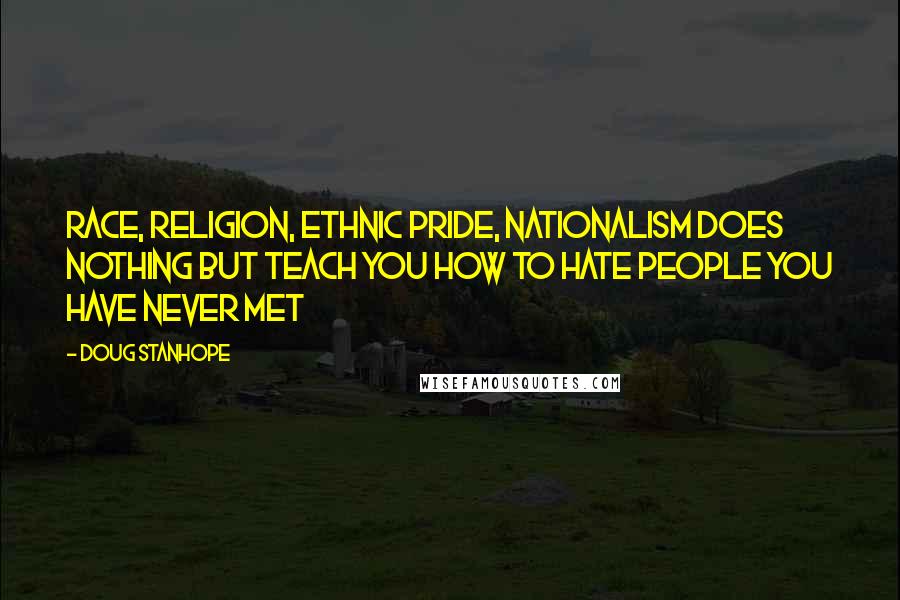 Doug Stanhope Quotes: Race, Religion, Ethnic Pride, Nationalism does nothing but teach you how to hate people you have never met