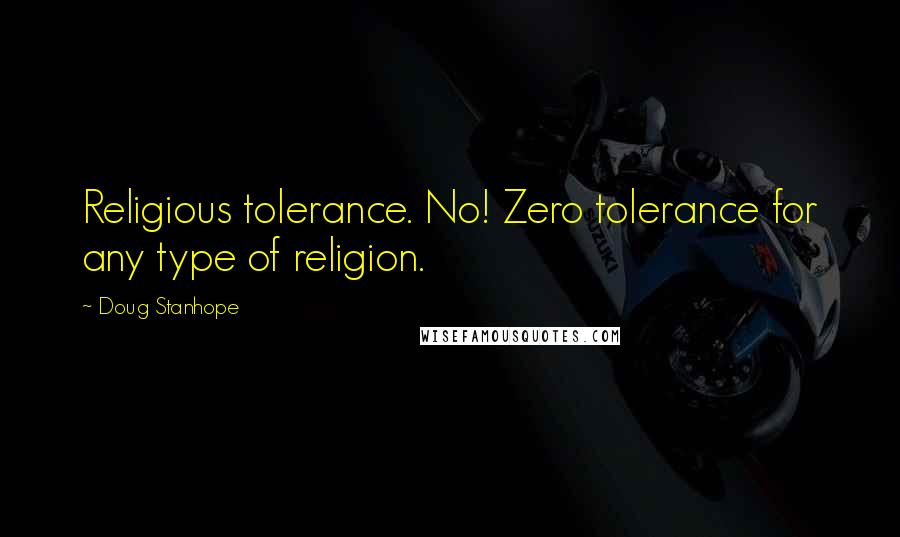 Doug Stanhope Quotes: Religious tolerance. No! Zero tolerance for any type of religion.