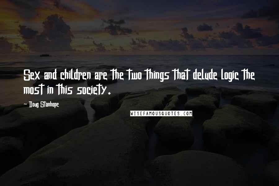 Doug Stanhope Quotes: Sex and children are the two things that delude logic the most in this society.