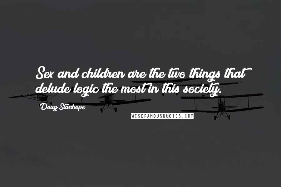Doug Stanhope Quotes: Sex and children are the two things that delude logic the most in this society.