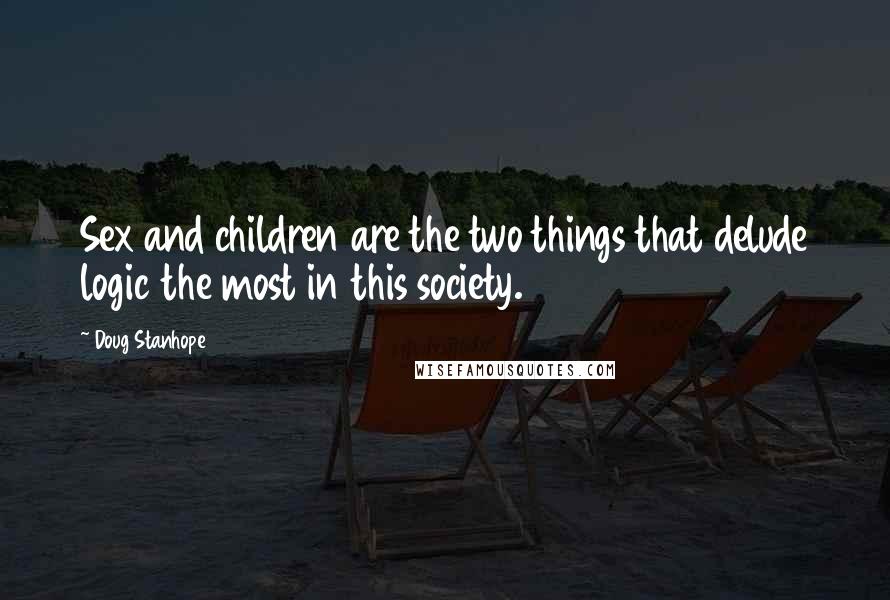 Doug Stanhope Quotes: Sex and children are the two things that delude logic the most in this society.