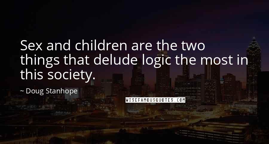 Doug Stanhope Quotes: Sex and children are the two things that delude logic the most in this society.