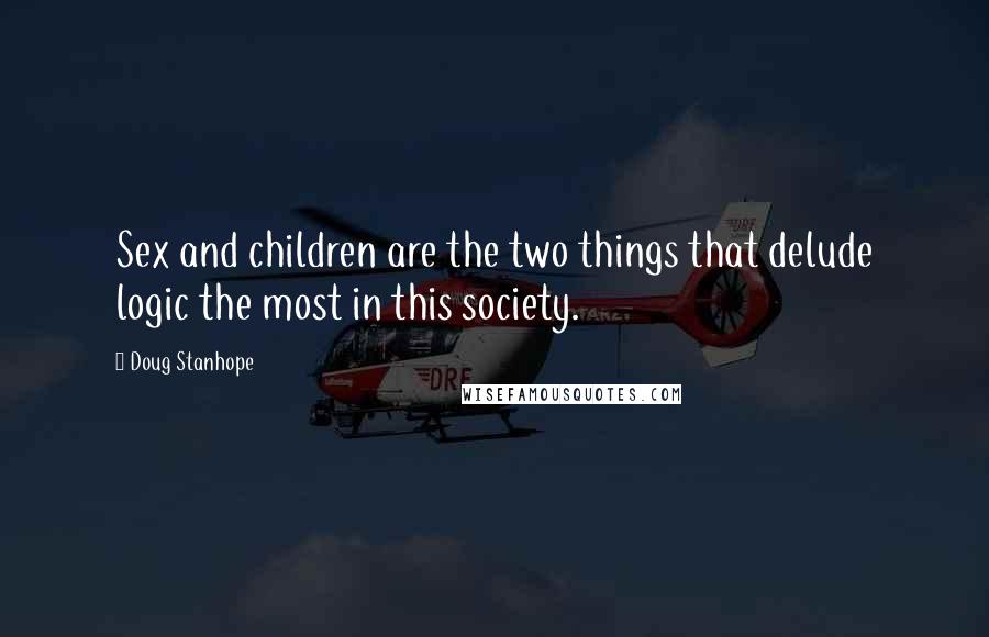 Doug Stanhope Quotes: Sex and children are the two things that delude logic the most in this society.