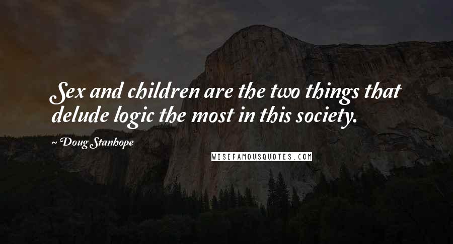 Doug Stanhope Quotes: Sex and children are the two things that delude logic the most in this society.