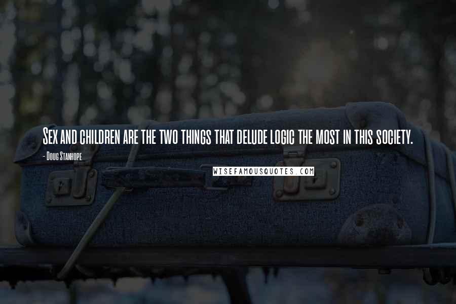 Doug Stanhope Quotes: Sex and children are the two things that delude logic the most in this society.