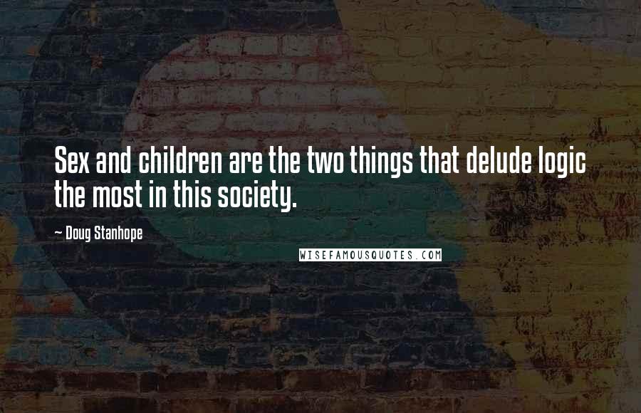 Doug Stanhope Quotes: Sex and children are the two things that delude logic the most in this society.