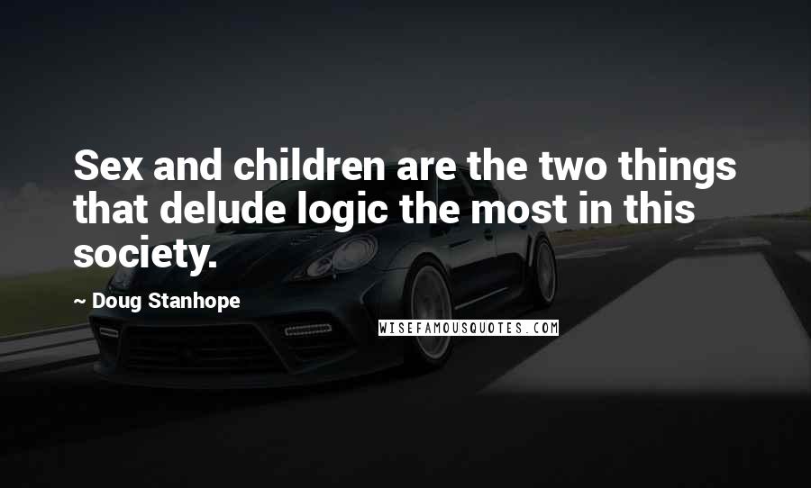 Doug Stanhope Quotes: Sex and children are the two things that delude logic the most in this society.