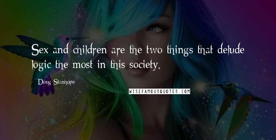 Doug Stanhope Quotes: Sex and children are the two things that delude logic the most in this society.
