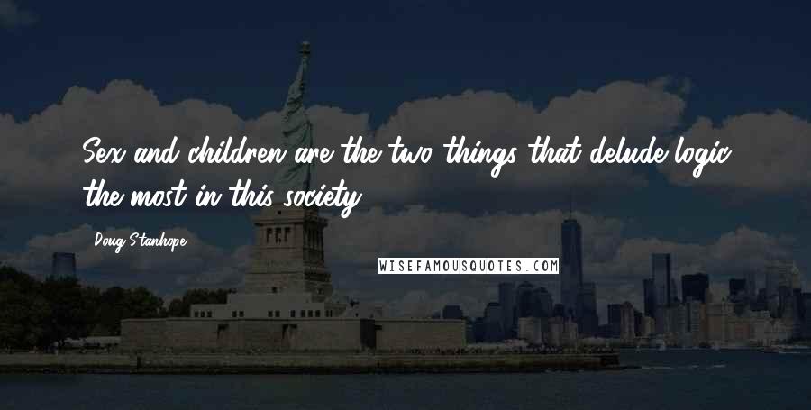 Doug Stanhope Quotes: Sex and children are the two things that delude logic the most in this society.