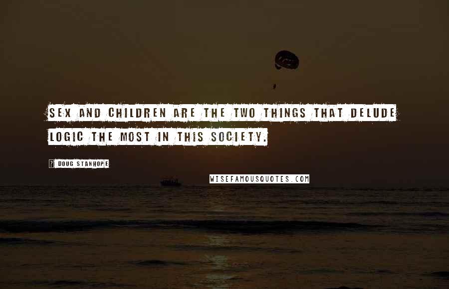 Doug Stanhope Quotes: Sex and children are the two things that delude logic the most in this society.
