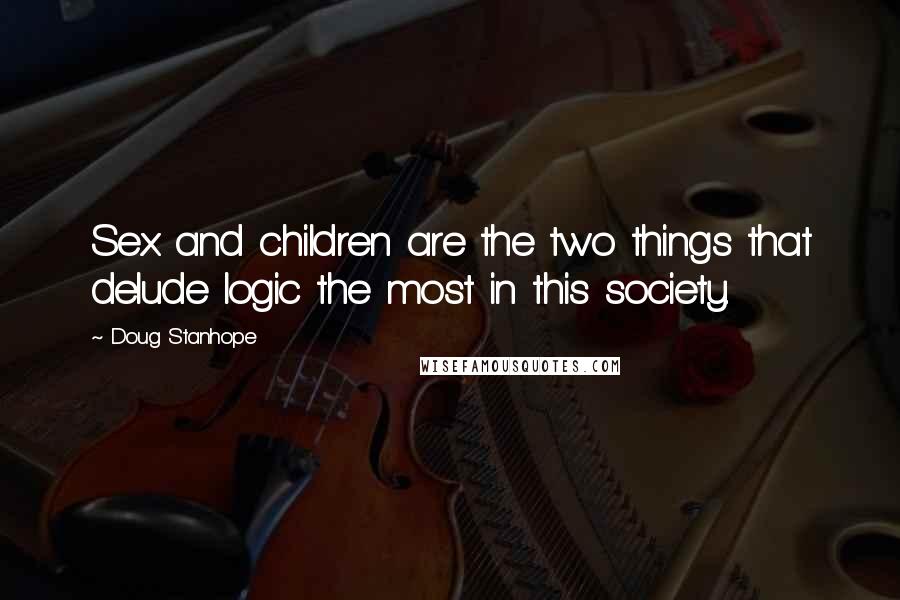 Doug Stanhope Quotes: Sex and children are the two things that delude logic the most in this society.