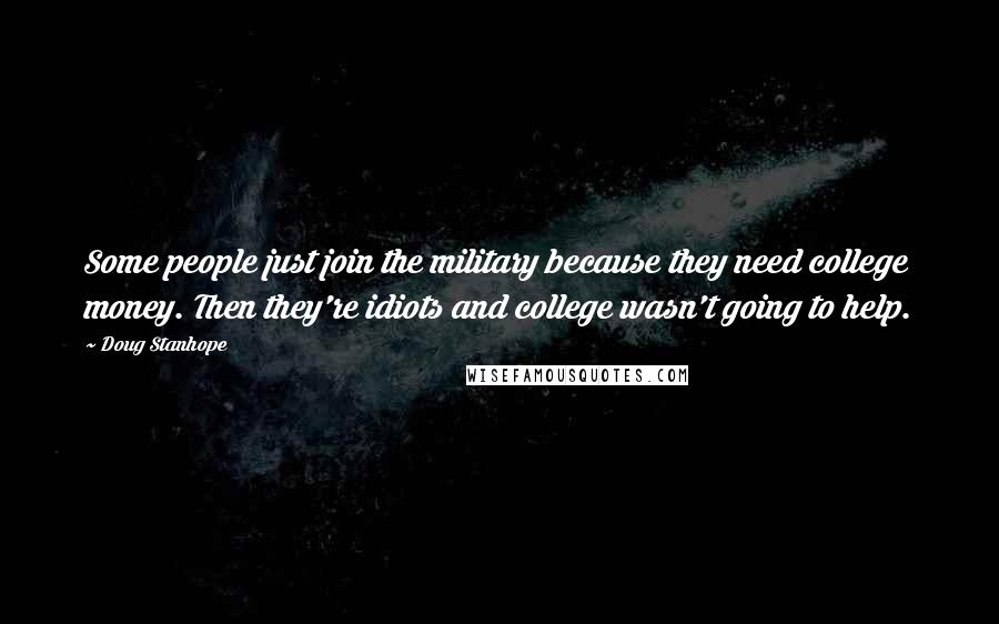 Doug Stanhope Quotes: Some people just join the military because they need college money. Then they're idiots and college wasn't going to help.