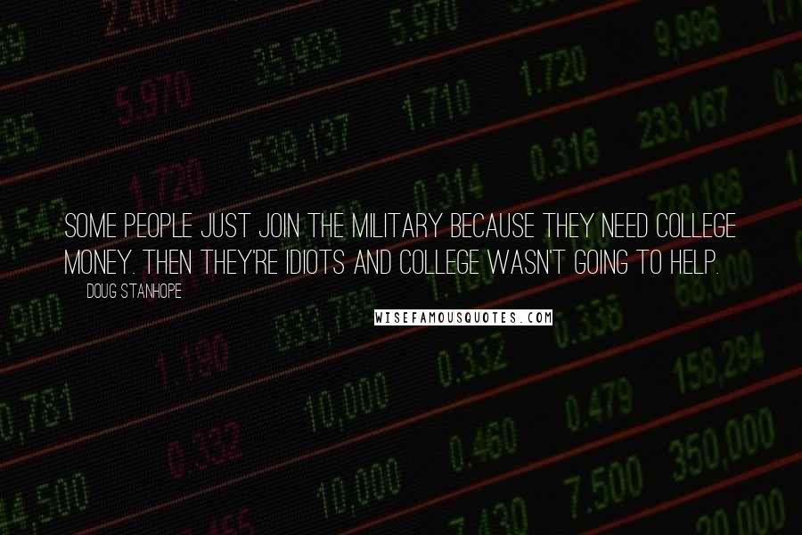 Doug Stanhope Quotes: Some people just join the military because they need college money. Then they're idiots and college wasn't going to help.