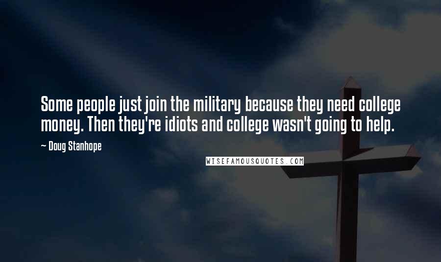 Doug Stanhope Quotes: Some people just join the military because they need college money. Then they're idiots and college wasn't going to help.