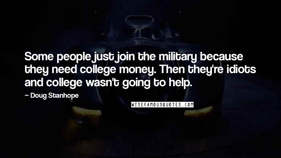 Doug Stanhope Quotes: Some people just join the military because they need college money. Then they're idiots and college wasn't going to help.