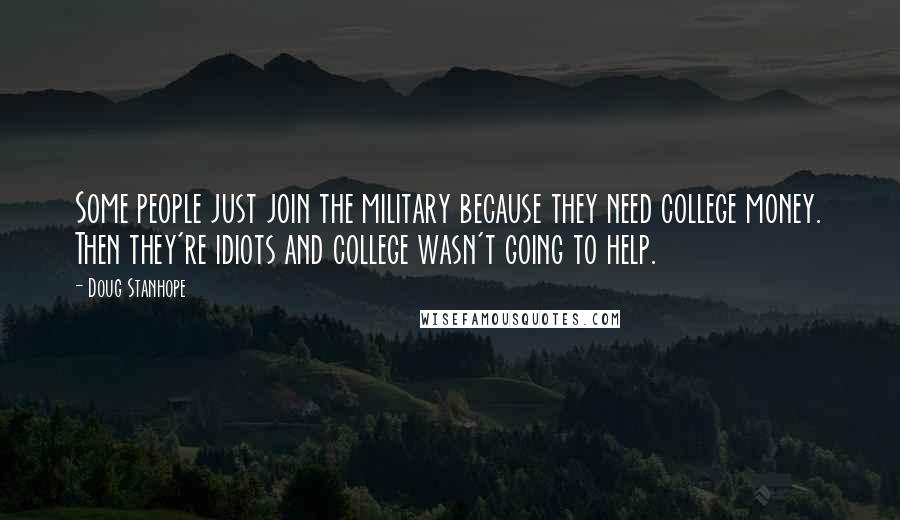 Doug Stanhope Quotes: Some people just join the military because they need college money. Then they're idiots and college wasn't going to help.