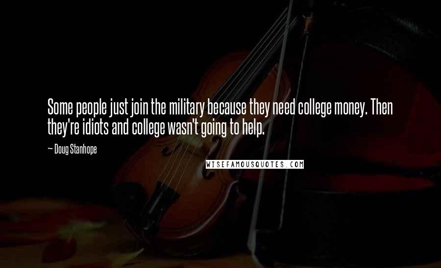 Doug Stanhope Quotes: Some people just join the military because they need college money. Then they're idiots and college wasn't going to help.