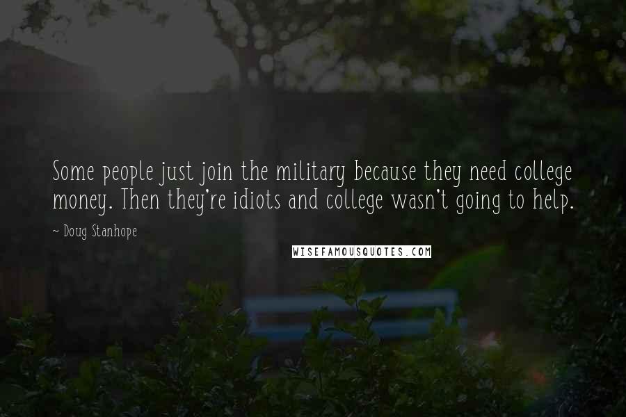 Doug Stanhope Quotes: Some people just join the military because they need college money. Then they're idiots and college wasn't going to help.