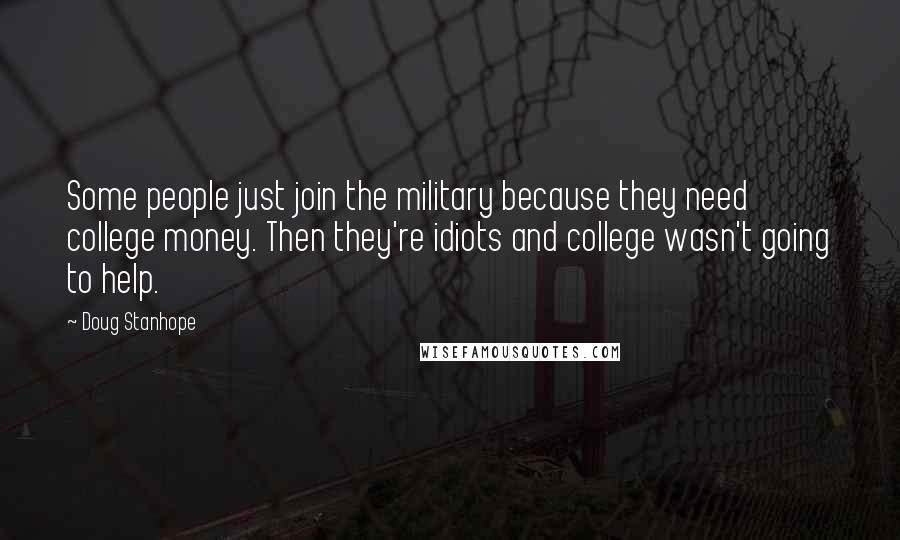 Doug Stanhope Quotes: Some people just join the military because they need college money. Then they're idiots and college wasn't going to help.