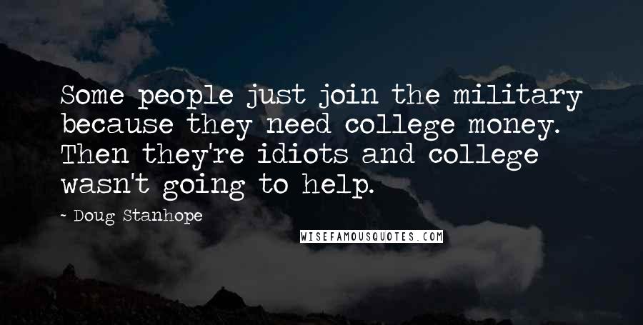 Doug Stanhope Quotes: Some people just join the military because they need college money. Then they're idiots and college wasn't going to help.