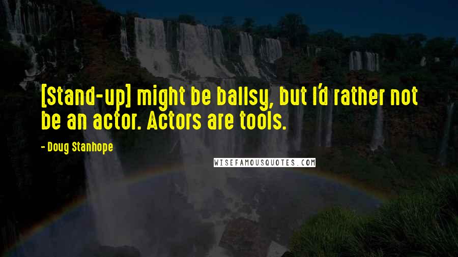 Doug Stanhope Quotes: [Stand-up] might be ballsy, but I'd rather not be an actor. Actors are tools.