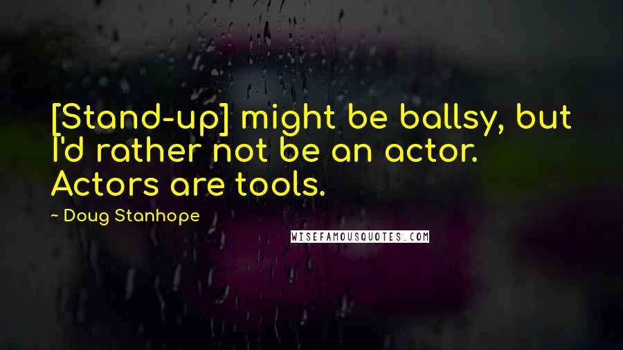 Doug Stanhope Quotes: [Stand-up] might be ballsy, but I'd rather not be an actor. Actors are tools.