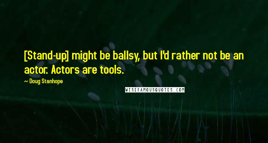 Doug Stanhope Quotes: [Stand-up] might be ballsy, but I'd rather not be an actor. Actors are tools.