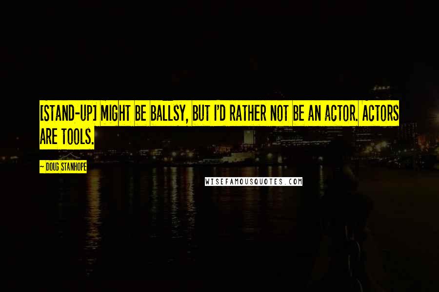 Doug Stanhope Quotes: [Stand-up] might be ballsy, but I'd rather not be an actor. Actors are tools.