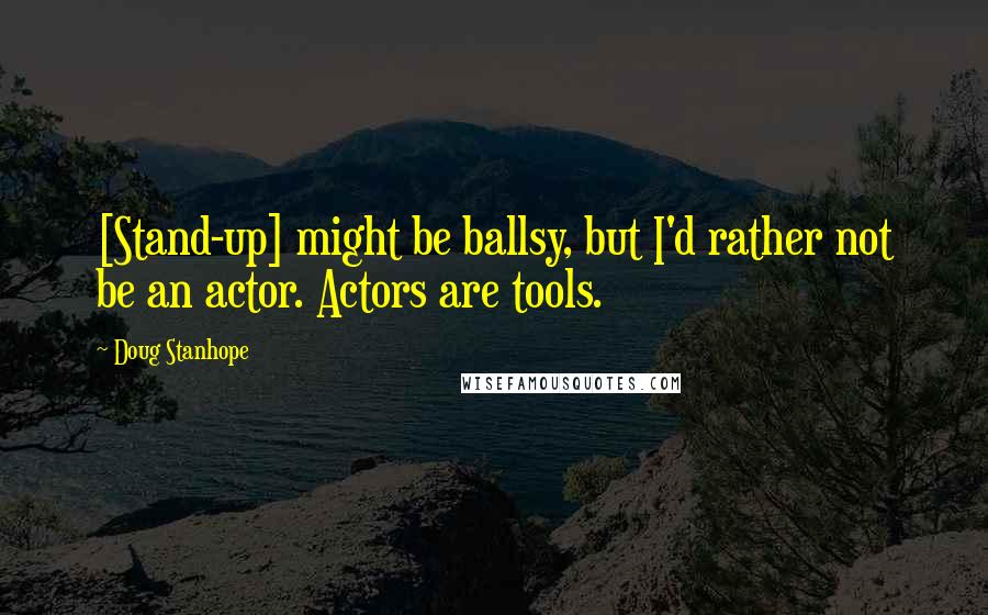 Doug Stanhope Quotes: [Stand-up] might be ballsy, but I'd rather not be an actor. Actors are tools.