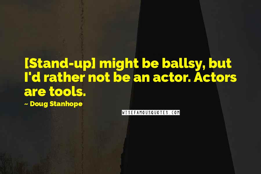 Doug Stanhope Quotes: [Stand-up] might be ballsy, but I'd rather not be an actor. Actors are tools.